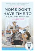 Moms Don't Have Time to: A Quarantine Anthology - Hardcover