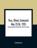 Peru, Illinois Centennial May 25-26, 1935: Commemorating One Hundred Years Of Peru'S Existence - Paperback