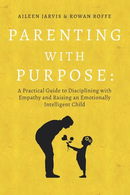Parenting With Purpose: A Practical Guide to Disciplining With Empathy and Raising an Emotionally Intelligent Child - Paperback