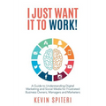I Just Want It To Work!: A guide to understanding digital marketing and social media for frustrated business owners, managers and marketers - Paperback