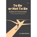 To Be or Not To Be: Sudan at Crossroads: A Pan-African Perspective - Paperback
