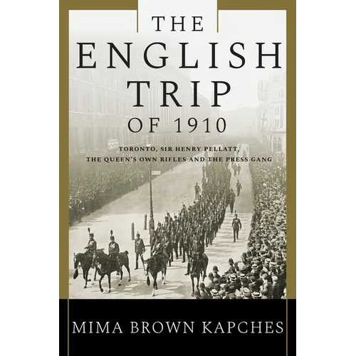 The English Trip of 1910: Toronto, Sir Henry Pellatt, the Queen's Own Rifles and the Press Gang - Paperback