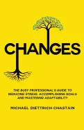 Changes: The Busy Professional's Guide to Reducing Stress, Accomplishing Goals and Mastering Adaptability - Paperback