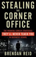 Stealing the Corner Office: The Winning Career Strategies They'll Never Teach You in Business School - Paperback