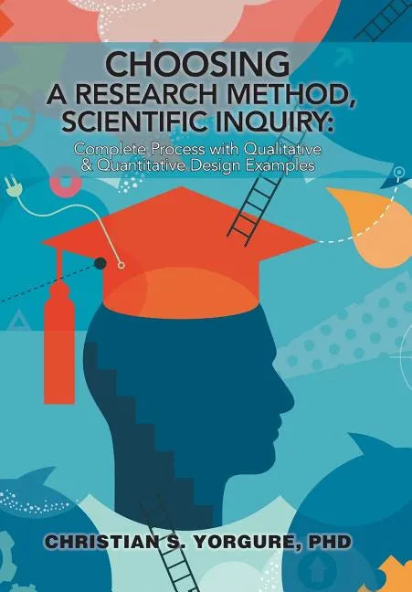 Choosing a Research Method, Scientific Inquiry: Complete Process with Qualitative & Quantitative Design Examples - Hardcover