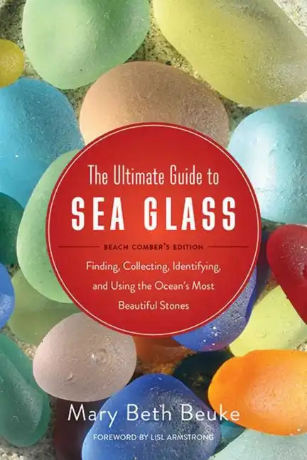 The Ultimate Guide to Sea Glass: Beach Comber's Edition: Finding, Collecting, Identifying, and Using the Ocean's Most Beautiful Stones - Paperback