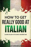 How to Get Really Good at Italian: Learn Italian to Fluency and Beyond - Paperback