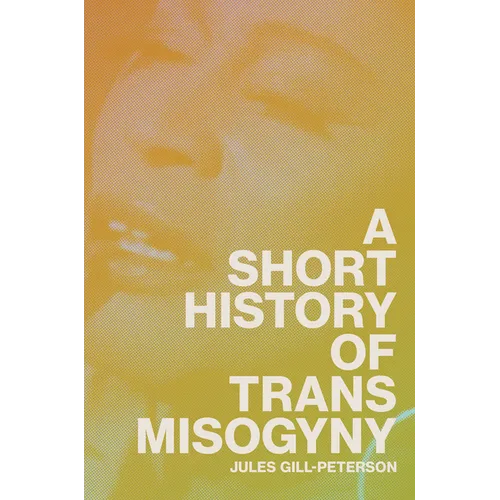 A Short History of Trans Misogyny - Hardcover