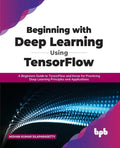 Beginning with Deep Learning Using TensorFlow: A Beginners Guide to TensorFlow and Keras for Practicing Deep Learning Principles and Applications - Paperback