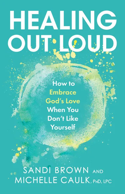 Healing Out Loud: How to Embrace God's Love When You Don't Like Yourself - Hardcover