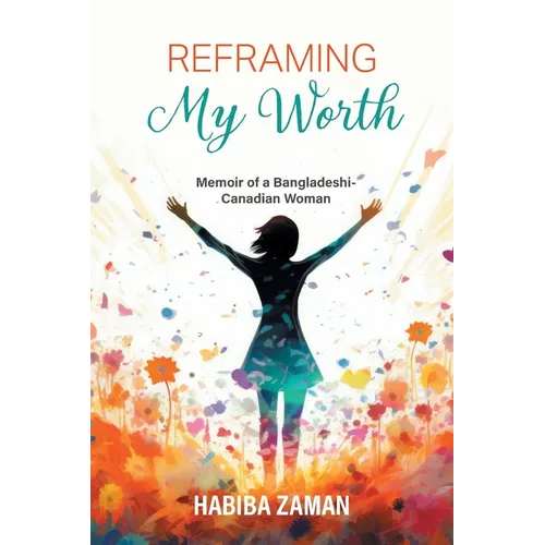 Reframing My Worth: Memoir of a Bangladeshi-Canadian Woman - Paperback