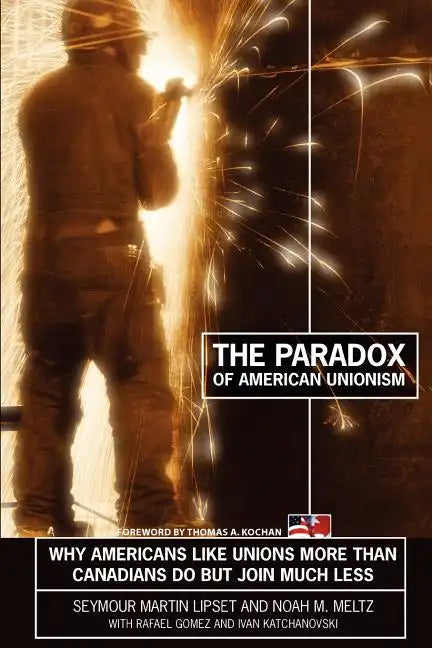 The Paradox of American Unionism: Why Americans Like Unions More Than Canadians Do, But Join Much Less - Paperback