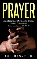 Prayer: The Beginner's Guide to Prayer: How to Connect and Communicate with God - Paperback