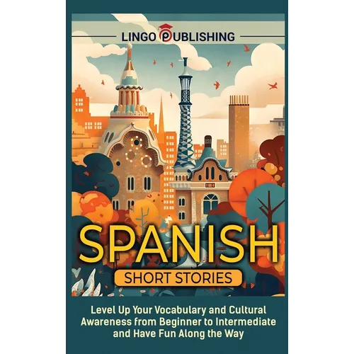 Spanish Short Stories: Level Up Your Vocabulary and Cultural Awareness from Beginner to Intermediate and Have Fun Along the Way - Hardcover