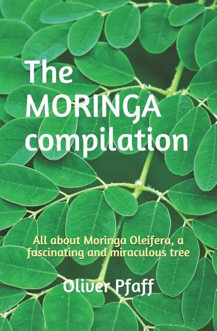 The MORINGA compilation: All about Moringa Oleifera, a fascinating and miraculous tree - Paperback