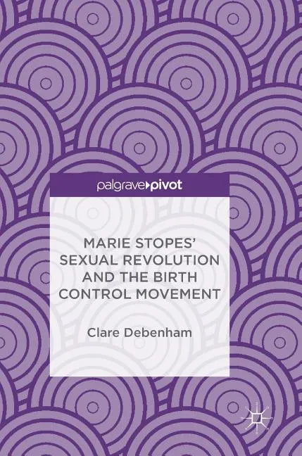 Marie Stopes' Sexual Revolution and the Birth Control Movement - Hardcover