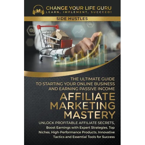 Affiliate Marketing Mastery: The Ultimate Guide to Starting Your Online Business and Earning Passive Income - Paperback