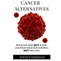 Cancer Alternatives: What you may not know and what your doctor will not tell you - Paperback
