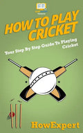 How To Play Cricket: Your Step-By-Step Guide To Playing Cricket - Paperback