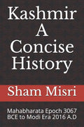 Kashmir - A Concise History: Mahabharata Epoch 3067 BCE to Modi Era 2016 A.D - Paperback