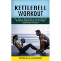 Kettlebell Workout: Your Step by Step Guide to Using Kettlebells (The Ultimate Kettlebell Workout to Lose Weight Using Simple Techniques) - Paperback