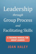 Leadership Through Group Process and Facilitating Skills: A Training Manual for Group Leaders - Paperback