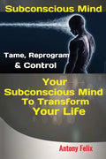 Subconscious Mind: Tame, Reprogram & Control Your Subconscious Mind To Transform Your Life - Paperback