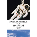 Modern Physics for Beginners: Duality, Atoms, Nuclei, Relativity and Universe - Paperback