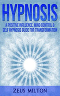 Hypnosis: A Positive Influence - Mind Control & Self-Hypnosis Guide for Transformation - Paperback