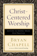 Christ-Centered Worship: Letting the Gospel Shape Our Practice - Paperback