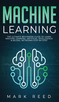 Machine Learning: The Ultimate Beginners Guide to Learn Machine Learning, Artificial Intelligence & Neural Networks Step-By-Step - Hardcover