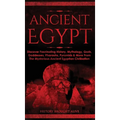 Ancient Egypt: Discover Fascinating History, Mythology, Gods, Goddesses, Pharaohs, Pyramids & More From The Mysterious Ancient Egyptian Civilisation - Hardcover
