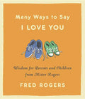 Many Ways to Say I Love You: Wisdom for Parents and Children from Mister Rogers - Hardcover
