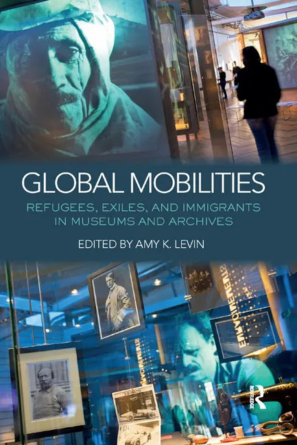 Global Mobilities: Refugees, Exiles, and Immigrants in Museums and Archives - Paperback