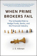 When Prime Brokers Fail: The Unheeded Risk to Hedge Funds, Banks, and the Financial Industry - Hardcover