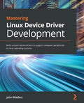 Mastering Linux Device Driver Development: Write custom device drivers to support computer peripherals in Linux operating systems - Paperback