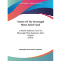 History Of The Monongah Mines Relief Fund: In Aid Of Sufferers From The Monongah Mine Explosion, West Virginia (1910) - Paperback