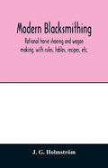 Modern blacksmithing: rational horse shoeing and wagon making, with rules, tables, recipes, etc. - Paperback