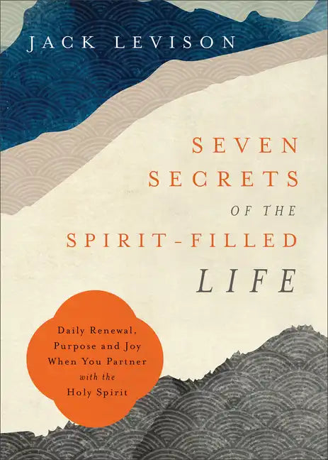 Seven Secrets of the Spirit-Filled Life: Daily Renewal, Purpose and Joy When You Partner with the Holy Spirit - Paperback