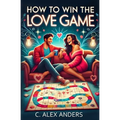 How To Win The Love Game: A User-Friendly Guide to Rekindle Your Love and Help Others Fall in Love with You - Paperback