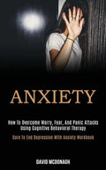 Anxiety: How to Overcome Worry, Fear, and Panic Attacks Using Cognitive Behavioral Therapy (Dare to End Depression With Anxiety Workbook) - Paperback