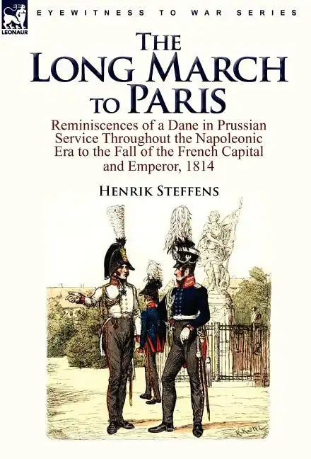 The Long March to Paris: Reminiscences of a Dane in Prussian Service Throughout the Napoleonic Era to the Fall of the French Capital and Empero - Hardcover