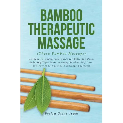 BAMBOO THERAPEUTIC MASSAGE (Thera Bamboo Massage): An Easy-to-Understand Guide for Relieving Pain, Reducing Tight Muscles Using Bamboo Self-Care, and - Paperback