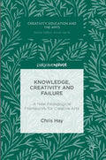 Knowledge, Creativity and Failure: A New Pedagogical Framework for Creative Arts - Hardcover