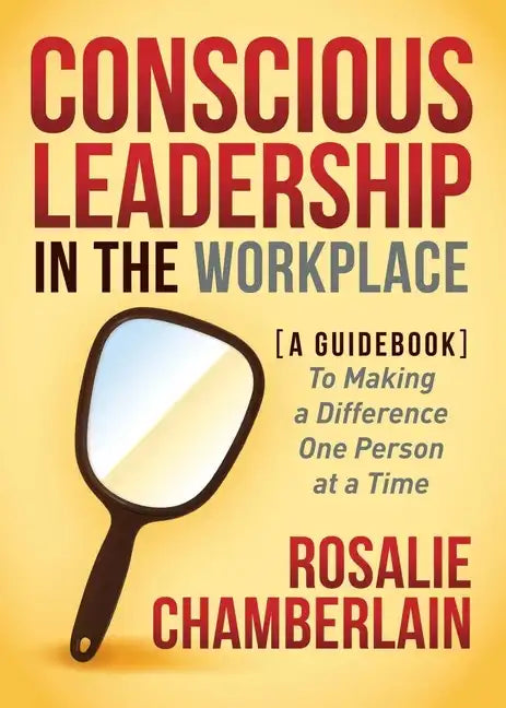 Conscious Leadership in the Workplace: A Guidebook to Making a Difference One Person at a Time - Paperback