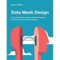 Data Mesh Design: A Practical Pipeline Design Guide for Analytics, Data Science and Machine Learning - Paperback