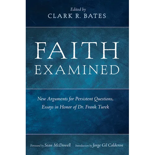 Faith Examined: New Arguments for Persistent Questions, Essays in Honor of Dr. Frank Turek - Hardcover