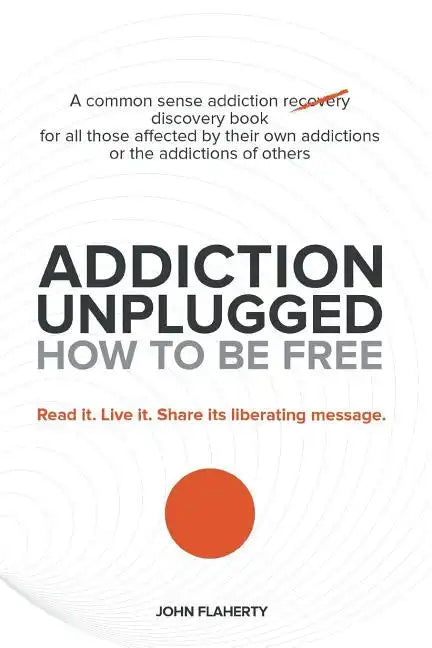 Addiction Unplugged: How to Be Free: A Common Sense Addiction Discovery Book for All Those Affected by Their Own Addictions or the Addictio - Paperback