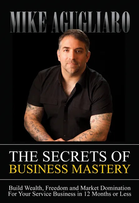 The Secrets of Business Mastery: Build Wealth, Freedom and Market Domination in 12 Months or Less - Paperback