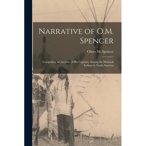 Narrative of O.M. Spencer [microform]: Comprising an Account of His Captivity Among the Mohawk Indians in North America - Paperback